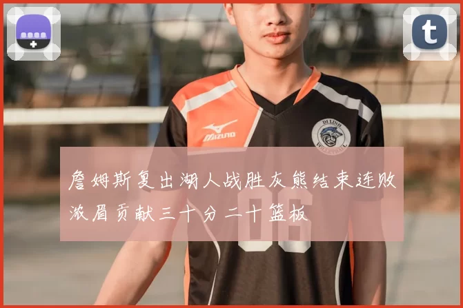 詹姆斯复出湖人战胜灰熊结束连败浓眉贡献三十分二十篮板