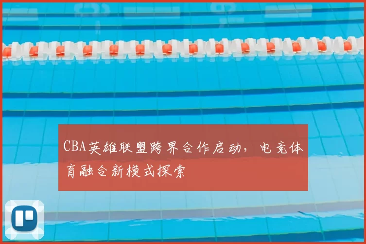 CBA英雄联盟跨界合作启动，电竞体育融合新模式探索