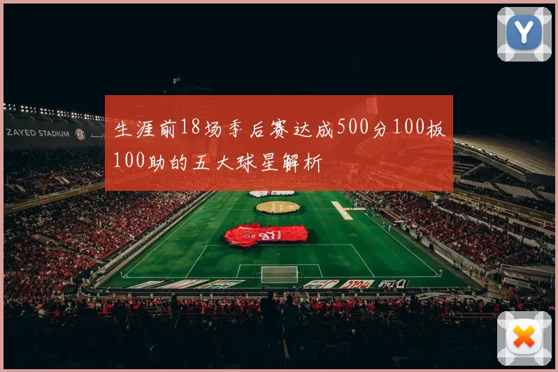 生涯前18场季后赛达成500分100板100助的五大球星解析