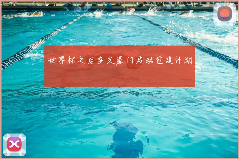 世界杯之后多支豪门启动重建计划